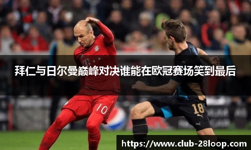 拜仁与日尔曼巅峰对决谁能在欧冠赛场笑到最后