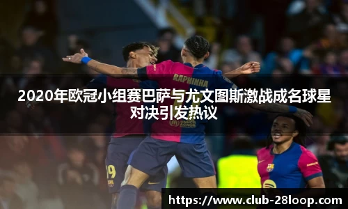 2020年欧冠小组赛巴萨与尤文图斯激战成名球星对决引发热议